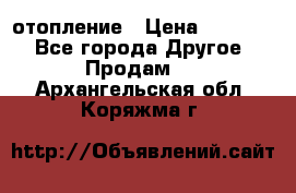 отопление › Цена ­ 50 000 - Все города Другое » Продам   . Архангельская обл.,Коряжма г.